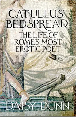 Catullus’ Bedspread: The Life of Rome’s Most Erotic Poet
