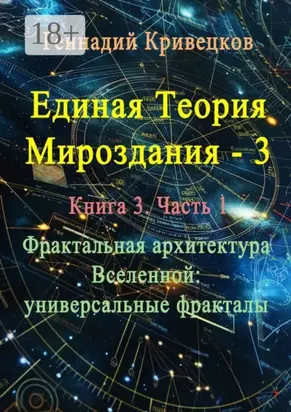 Единая теория мироздания – 3. Книга 3. Часть 1. Фрактальная архитектура Вселенной: универсальные фракталы