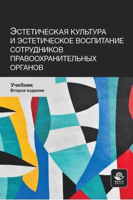 Эстетическая культура и эстетическое воспитание сотрудников правоохранительных органов. Учебник для студентов вузов, обучающихся по направлению подготовки «Юриспруденция»