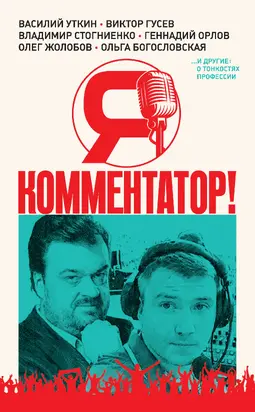 Я – комментатор! Василий Уткин, Виктор Гусев, Владимир Стогниенко, Геннадий Орлов и другие о тонкостях профессии [litres]