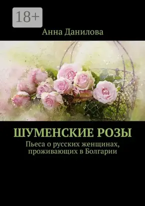 Шуменские розы. Пьеса о русских женщинах, проживающих в Болгарии