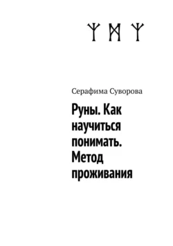 Руны. Как научиться понимать. Метод проживания. Трансформация личности через руны. Практическое пособие