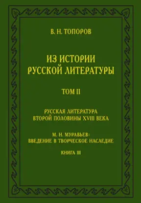 Из истории русской литературы. Т. II: Русская литература второй половины XVIII в.: Исследования, материалы, публикации. М. Н. Муравьев: Введение в творческое наследие. Кн. III