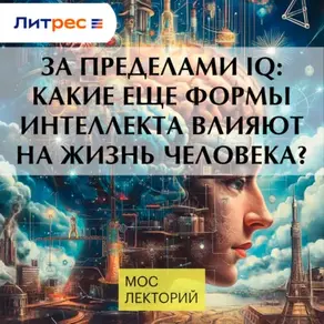 За пределами IQ: Какие еще формы интеллекта влияют на жизнь человека?