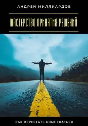 Мастерство принятия решений. Как перестать сомневаться