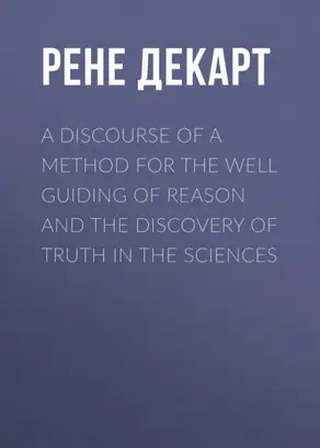 A Discourse of a Method for the Well Guiding of Reason and the Discovery of Truth in the Sciences