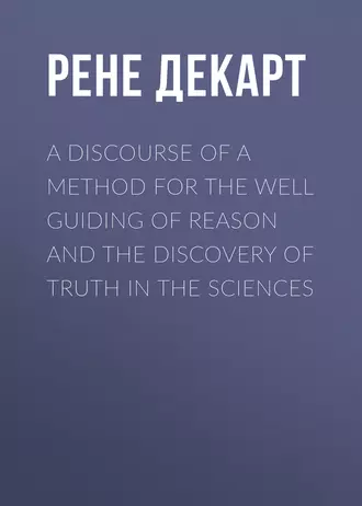 A Discourse of a Method for the Well Guiding of Reason and the Discovery of Truth in the Sciences