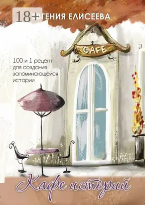 Кафе историй. 100 и 1 рецепт для создания запоминающейся истории