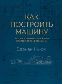 Как построить машину. Автобиография величайшего конструктора «Формулы-1»