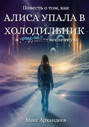 Повесть о том, как Алиса упала в холодильник и р̶а̶з̶р̶у̶ш̶и̶л̶а спасла вселенную