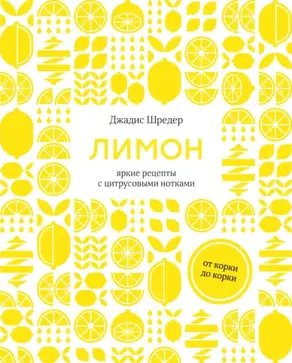 Лимон. От корки до корки. Яркие рецепты с цитрусовыми нотками