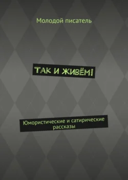 Так и живём! Юмористические и сатирические рассказы