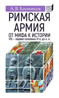 Римскaя армия. От мифа к истории. VIII – первая половина IV в. до н. э.