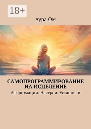 Самопрограммирование на исцеление. Аффирмации. Настрои. Установки