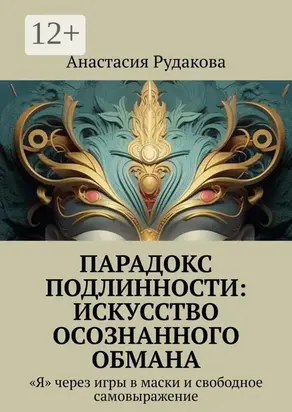 Парадокс подлинности: Искусство осознанного обмана. «Я» через игры в маски и свободное самовыражение