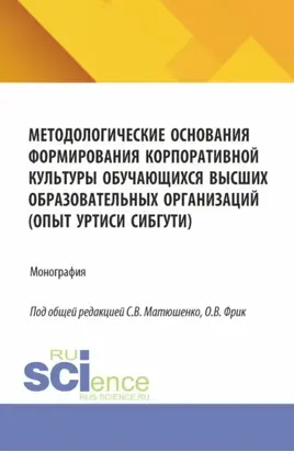 Методологические основания формирования корпоративной культуры обучающихся высших образовательных организаций (опыт УрТИСИ СибГУТИ). (Аспирантура, Бакалавриат, Магистратура). Монография.
