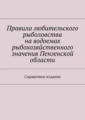 Правила любительского рыболовства на водоемах рыбохозяйственного значения Пензенской области. Справочное издание