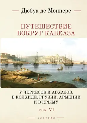 Путешествие вокруг Кавказа. У черкесов и абхазов, в Колхиде, Грузии, Армении и в Крыму (с живописным географическим, археологическим и геологическим атласом). Том 6