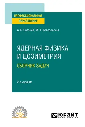 Ядерная физика и дозиметрия. Сборник задач 2-е изд., испр. и доп. Учебное пособие для СПО