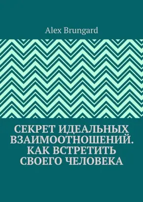 Секрет идеальных взаимоотношений. Как встретить своего человека