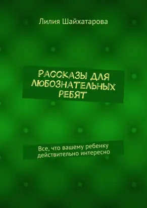 Рассказы для любознательных ребят. Все, что вашему ребенку действительно интересно