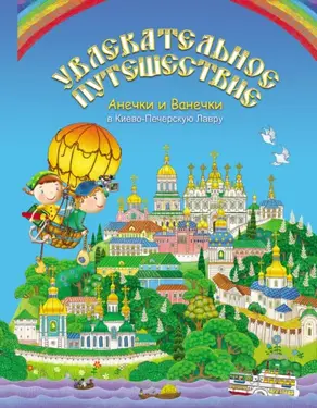 Увлекательное путешествие Анечки и Ванечки в Киево-Печерскую Лавру