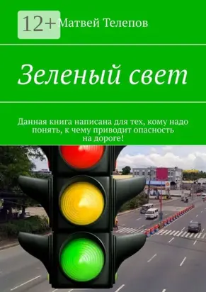 Зеленый свет. Данная книга написана для тех, кому надо понять, к чему приводит опасность на дороге!