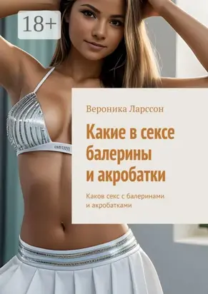 Какие в сексе балерины и акробатки. Каков секс с балеринами и акробатками