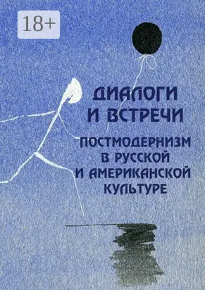 Диалоги и встречи: постмодернизм в русской и американской культуре. сборник материалов научной конференции