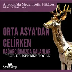 Anadolu'da Medeniyetin Hikayesi 7 - Orta Asya'dan Gelirken Dağarcığımızda Kalanlar