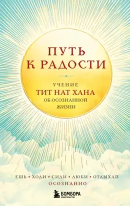Путь к радости. Учение Тит Нат Хана об осознанной жизни. Ешь, гуляй, сиди, люби, отдыхай осознанно