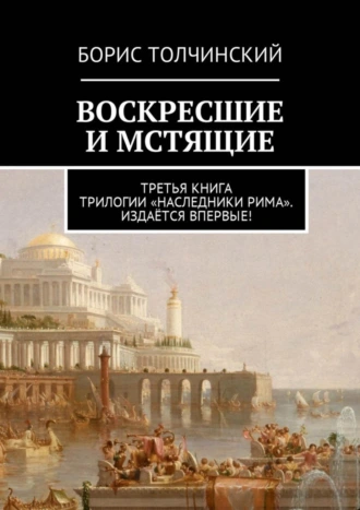 Воскресшие и мстящие. Третья книга трилогии «Наследники Рима». Издаётся впервые!