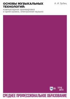 Основы музыкальных технологий: компьютерная аранжировка и оркестровка, электронная музыка. Учебное пособие для СПО. 2-е издание, исправленное