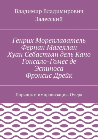 Генрих Мореплаватель, Фернан Магеллан, Хуан Себастьян дель Кано, Гонсало-Гомес де Эспиноса, Фрэнсис Дрейк. Порядок и импровизация. Очерк