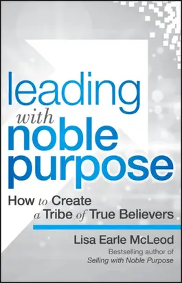 Leading with Noble Purpose. How to Create a Tribe of True Believers