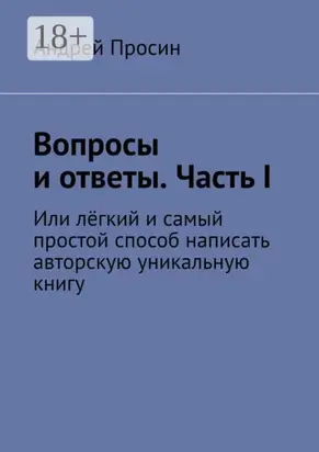 Вопросы и ответы. Часть I. Или лёгкий и самый простой способ написать авторскую уникальную книгу