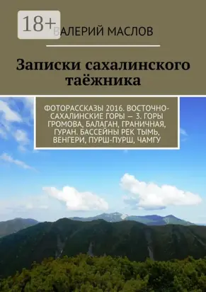Записки сахалинского таёжника. Фоторассказы 2016. Восточно-сахалинские горы – 3. Горы Громова, Балаган, Граничная, Гуран. Бассейны рек Тымь, Венгери, Пурш-пурш, Чамгу