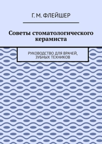 Советы стоматологического керамиста. Руководство для врачей, зубных техников