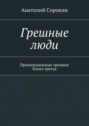 Грешные люди. Провинциальные хроники. Книга третья