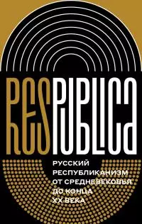 Res Publica. Русский республиканизм от Средневековья до конца XX века [коллективная монография]