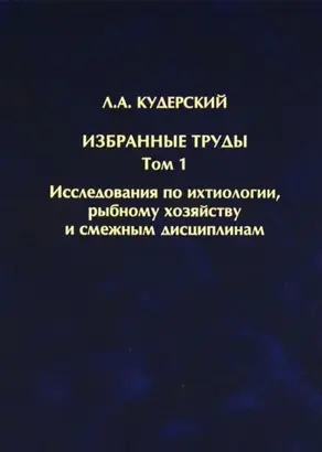 Избранные труды. Исследования по ихтиологии, рыбному хозяйству и смежным дисциплинам. Том 1