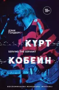 Курт Кобейн. Serving the Servant. Воспоминания менеджера «Nirvana»