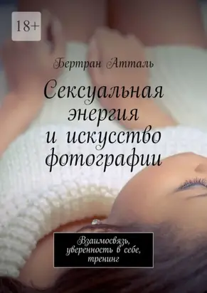 Сексуальная энергия и искусство фотографии. Взаимосвязь, уверенность в себе, тренинг