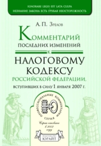 Комментарий последних изменений к налоговому кодексу Российской Федерации, вступивших в силу с 01.01.07