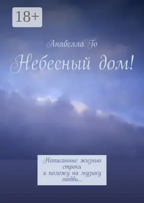 Небесный дом! Написанные жизнью строки я положу на музыку любви…