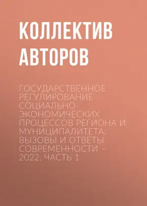 Государственное регулирование социально-экономических процессов региона и муниципалитета: вызовы и ответы современности – 2022. Часть 1