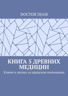 Книга 5 древних медицин. Ключи к жизни за пределом понимания