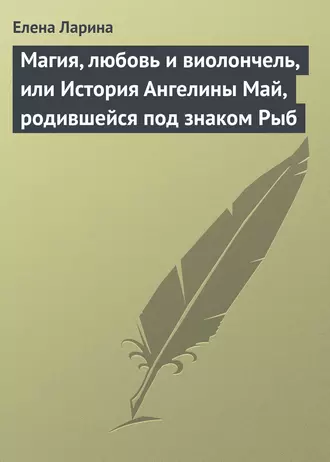 Магия, любовь и виолончель, или История Ангелины Май, родившейся под знаком Рыб