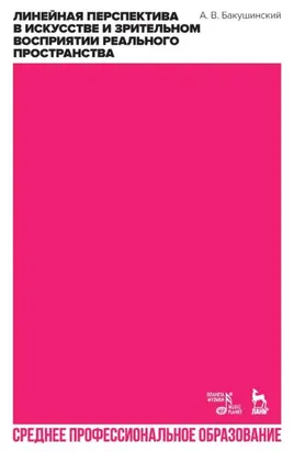 Линейная перспектива в искусстве и зрительном восприятии реального пространства. Учебное пособие для СПО. 3-е издание, стереотипное