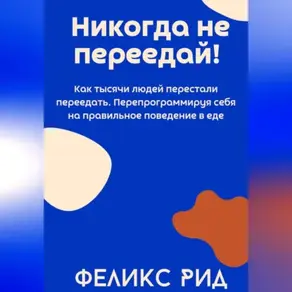 Никогда не переедай! Как тысячи людей перестали переедать. Перепрограммируя себя на правильное поведение в еде